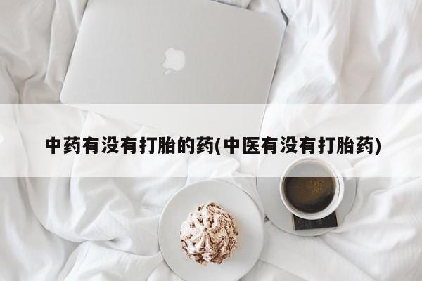 打胎药专卖微信米非司酮片联系方式中药有没有打胎的药(中医有没有打胎药)