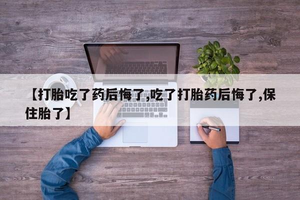 打胎药专卖微信米非司酮片联系方式【打胎吃了药后悔了,吃了打胎药后悔了,保住胎了】