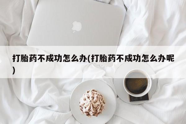 打胎药专卖微信米非司酮片联系方式打胎药不成功怎么办(打胎药不成功怎么办呢)