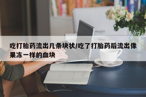 打胎药专卖微信米非司酮片联系方式吃打胎药流出几条块状/吃了打胎药后流出像果冻一样的血块