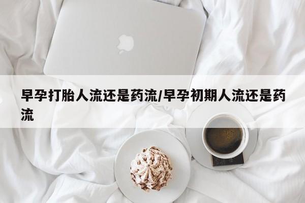 打胎药专卖微信米非司酮片联系方式早孕打胎人流还是药流/早孕初期人流还是药流