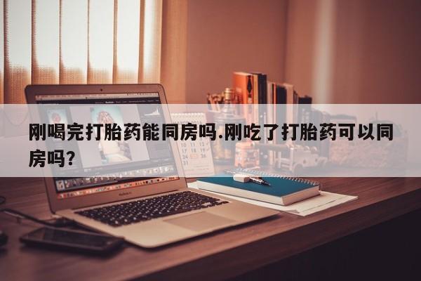 打胎药专卖微信米非司酮片联系方式刚喝完打胎药能同房吗.刚吃了打胎药可以同房吗？