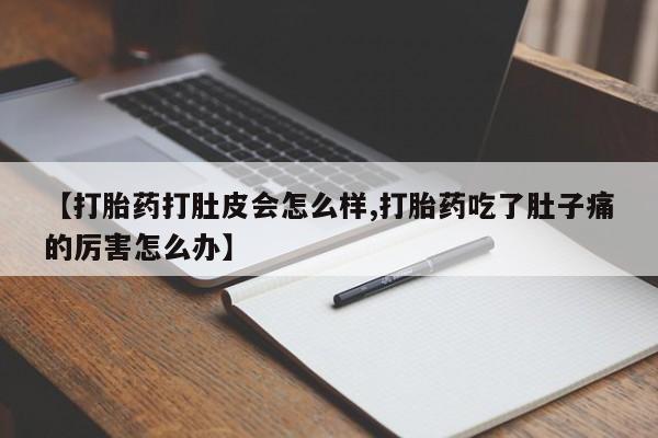 打胎药专卖微信米非司酮片联系方式【打胎药打肚皮会怎么样,打胎药吃了肚子痛的厉害怎么办】