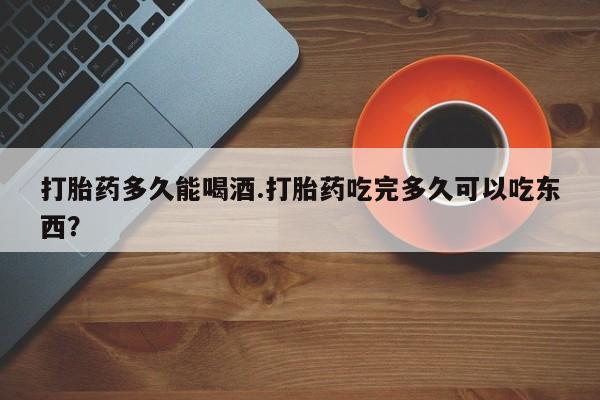 打胎药专卖微信米非司酮片联系方式打胎药多久能喝酒.打胎药吃完多久可以吃东西？