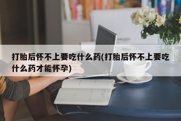 打胎药专卖微信米非司酮片联系方式打胎后怀不上要吃什么药(打胎后怀不上要吃什么药才能怀孕)