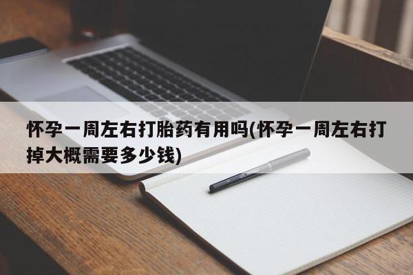 打胎药专卖微信米非司酮片联系方式怀孕一周左右打胎药有用吗(怀孕一周左右打掉大概需要多少钱)