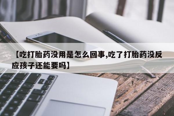 打胎药专卖微信米非司酮片联系方式【吃打胎药没用是怎么回事,吃了打胎药没反应孩子还能要吗】