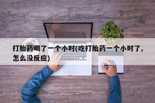 打胎药专卖微信米非司酮片联系方式打胎药喝了一个小时(吃打胎药一个小时了,怎么没反应)