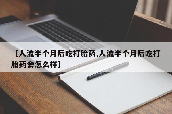 打胎药专卖微信米非司酮片联系方式【人流半个月后吃打胎药,人流半个月后吃打胎药会怎么样】
