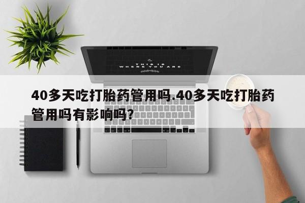 打胎药专卖微信米非司酮片联系方式40多天吃打胎药管用吗.40多天吃打胎药管用吗有影响吗？