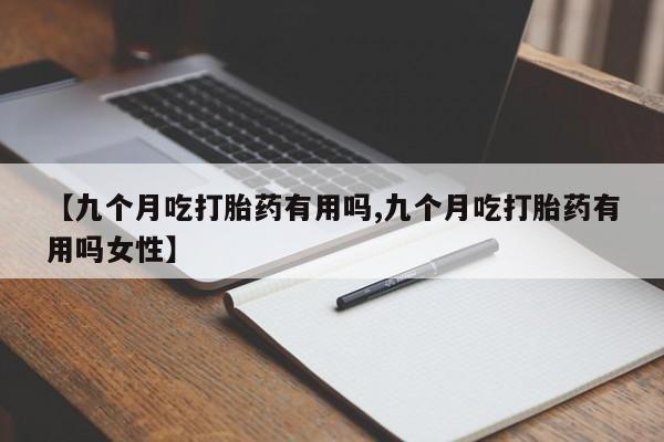 打胎药专卖微信米非司酮片联系方式【九个月吃打胎药有用吗,九个月吃打胎药有用吗女性】