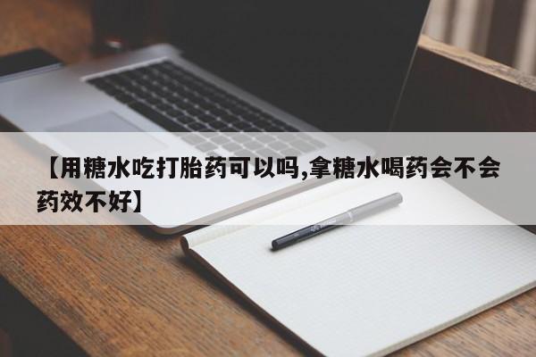 打胎药专卖微信米非司酮片联系方式【用糖水吃打胎药可以吗,拿糖水喝药会不会药效不好】