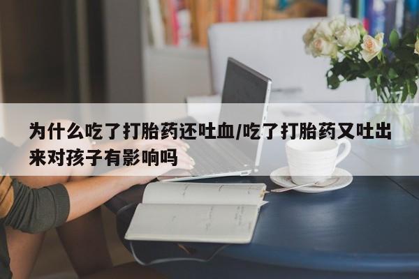打胎药专卖微信米非司酮片联系方式为什么吃了打胎药还吐血/吃了打胎药又吐出来对孩子有影响吗