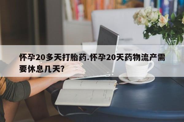 打胎药专卖微信米非司酮片联系方式怀孕20多天打胎药.怀孕20天药物流产需要休息几天？