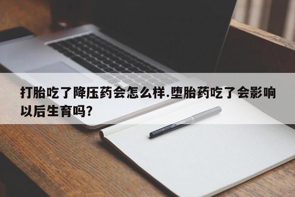 打胎药专卖微信米非司酮片联系方式打胎吃了降压药会怎么样.堕胎药吃了会影响以后生育吗？